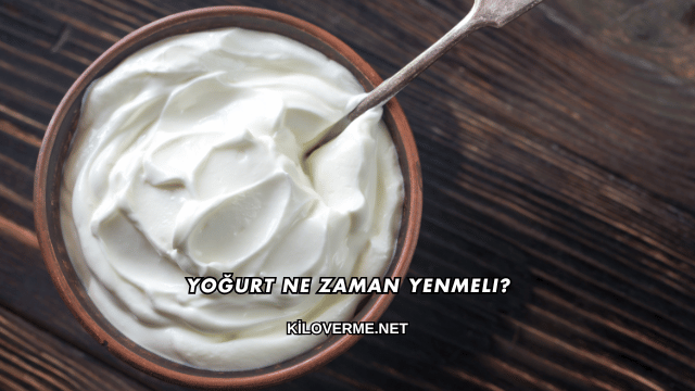Yoğurt Ne Zaman Yenmeli?