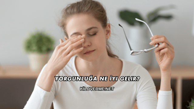Yorgunluğa Ne İyi Gelir?