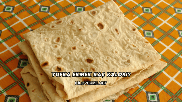 Yufka Ekmek Kaç Kalori?