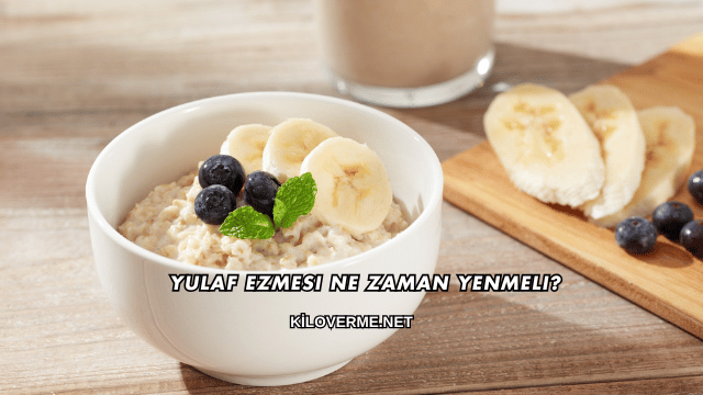 Yulaf Ezmesi Ne Zaman Yenmeli?
