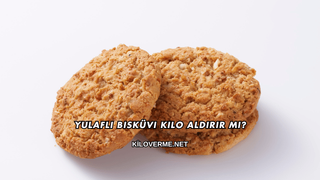 Yulaflı Bisküvi Kilo Aldırır mı?