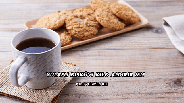 Yulaflı Bisküvi Kilo Aldırır mı?