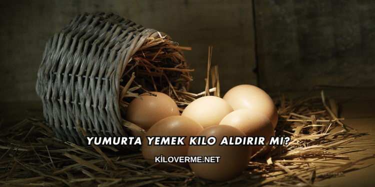 Yumurta Yemek Kilo Aldırır mı?