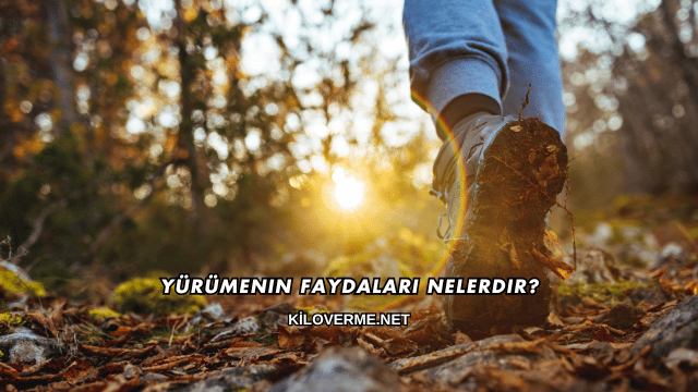 Yürümenin Faydaları Nelerdir?