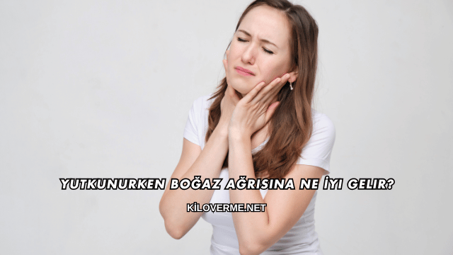 Yutkunurken Boğaz Ağrısına Ne İyi Gelir?