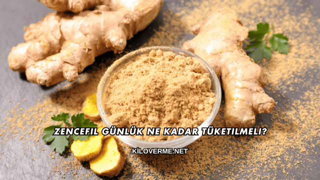 Zencefil Günlük Ne Kadar Tüketilmeli?