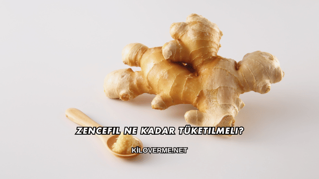 Zencefil Ne Kadar Tüketilmeli?