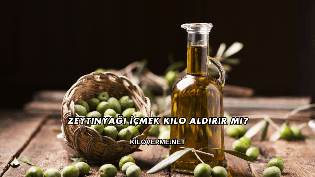 Zeytinyağı İçmek Kilo Aldırır mı?