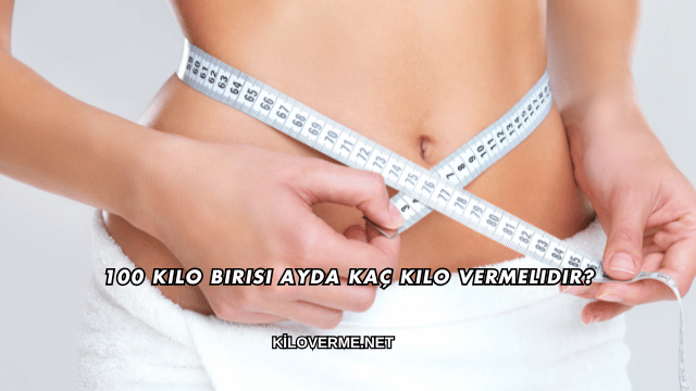 100 Kilo Birisi Ayda Kaç Kilo Vermelidir?
