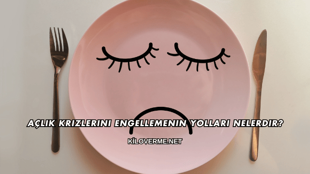 Açlık Krizlerini Engellemenin Yolları Nelerdir?