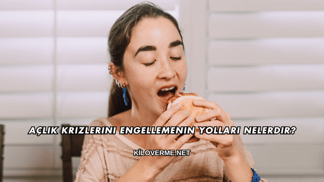 Açlık Krizlerini Engellemenin Yolları Nelerdir?
