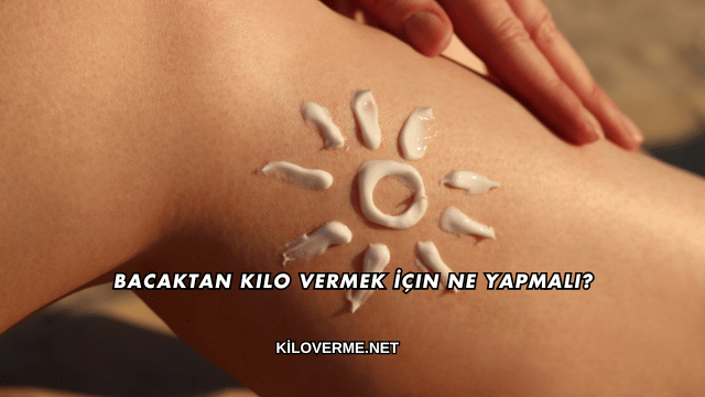 Bacaktan Kilo Vermek İçin Ne Yapmalı?