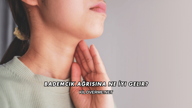 Bademcik Ağrısına Ne İyi Gelir?