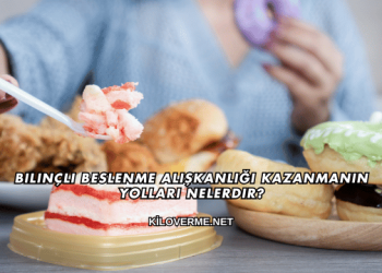 Bilinçli Beslenme Alışkanlığı Kazanmanın Yolları Nelerdir?