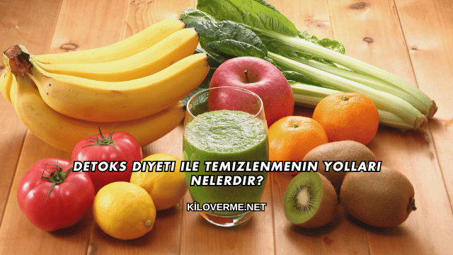 Detoks Diyeti ile Temizlenmenin Yolları Nelerdir?