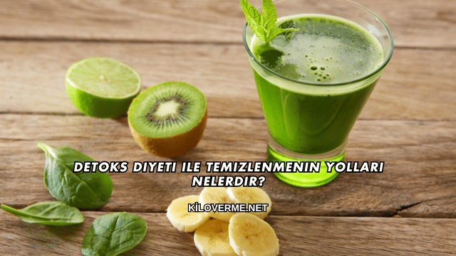 Detoks Diyeti ile Temizlenmenin Yolları Nelerdir?