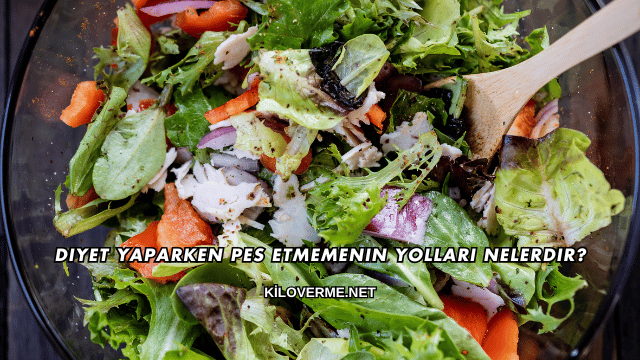 Diyet Yaparken Pes Etmemenin Yolları Nelerdir?