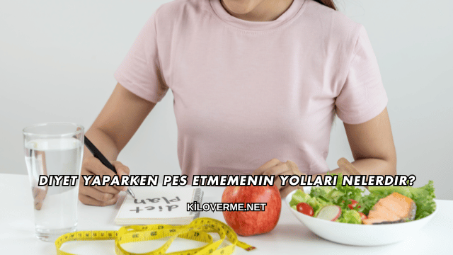 Diyet Yaparken Pes Etmemenin Yolları Nelerdir?