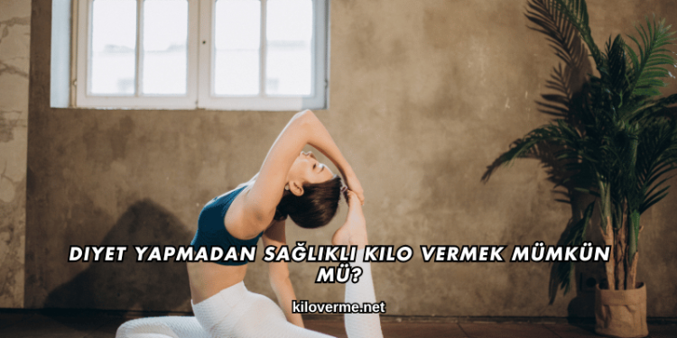 Diyet Yapmadan Sağlıklı Kilo Vermek Mümkün mü?
