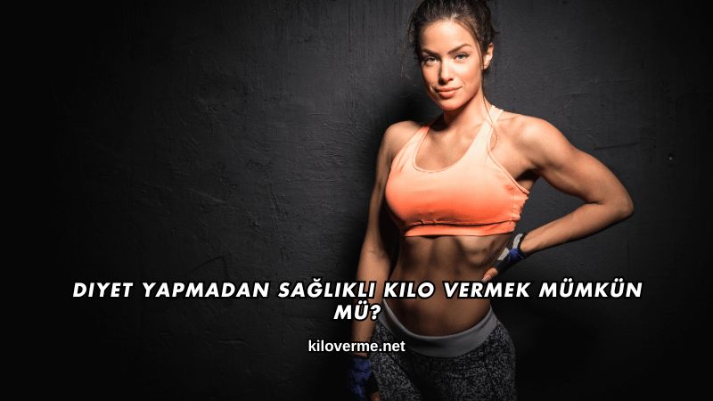 Diyet Yapmadan Sağlıklı Kilo Vermek Mümkün mü?