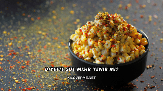 Diyette Süt Mısır Yenir mi?