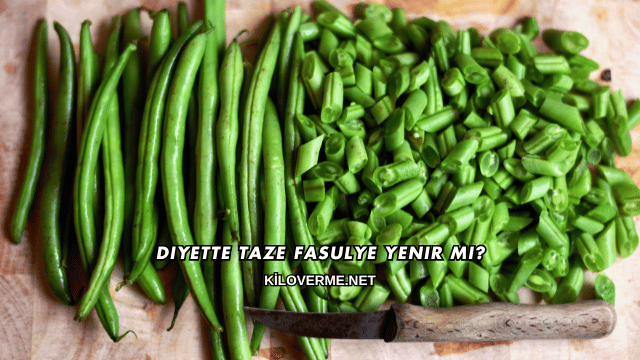 Diyette Taze Fasulye Yenir mi?