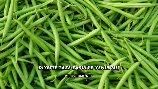 Diyette Taze Fasulye Yenir mi?