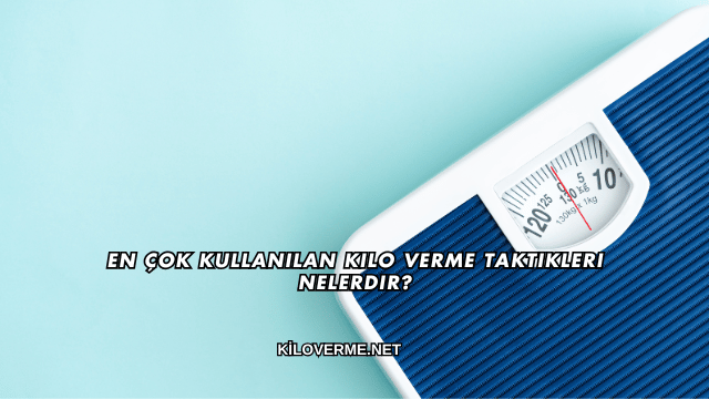 En Çok Kullanılan Kilo Verme Taktikleri Nelerdir?