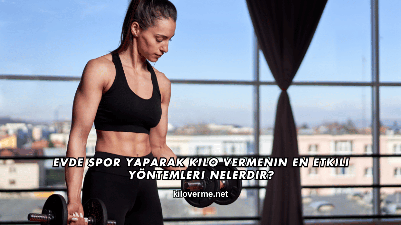 Evde Spor Yaparak Kilo Vermenin En Etkili Yöntemleri Nelerdir?