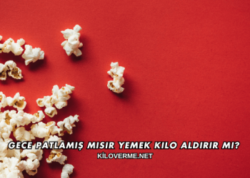 Gece Patlamış Mısır Yemek Kilo Aldırır mı?