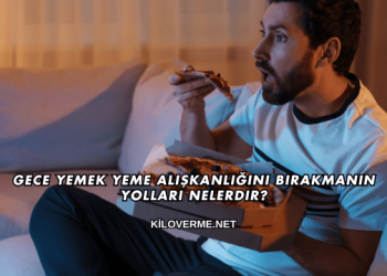 Gece Yemek Yeme Alışkanlığını Bırakmanın Yolları Nelerdir?