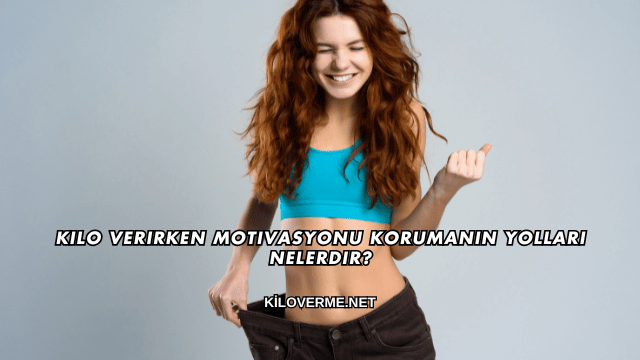 Kilo Verirken Motivasyonu Korumanın Yolları Nelerdir?