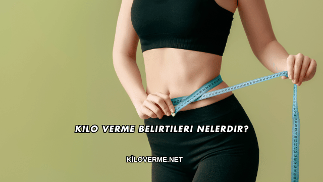 Kilo Verme Belirtileri Nelerdir?