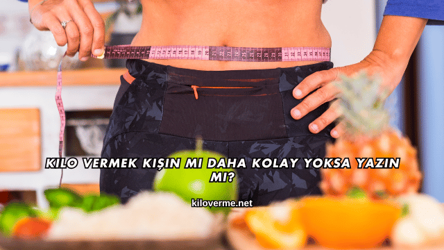 Kilo Vermek Kışın mı Daha Kolay Yoksa Yazın mı?