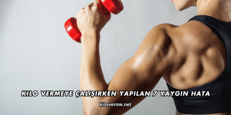 Kilo Vermeye Çalışırken Yapılan 7 Yaygın Hata