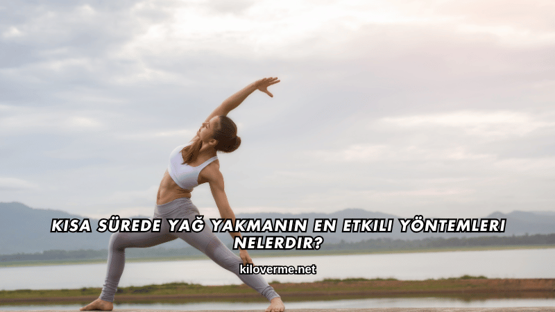 Kısa Sürede Yağ Yakmanın En Etkili Yöntemleri Nelerdir?