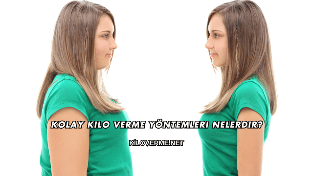 Kolay Kilo Verme Yöntemleri Nelerdir?