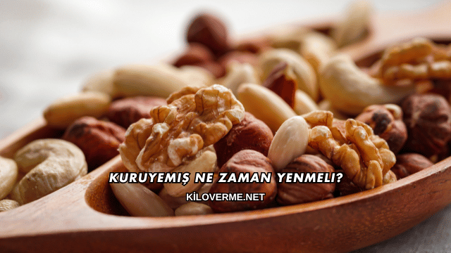 Kuruyemiş Ne Zaman Yenmeli?