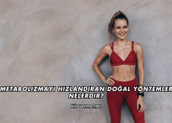 Metabolizmayı Hızlandıran Doğal Yöntemler Nelerdir?