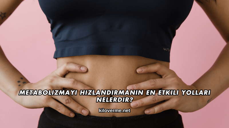 Metabolizmayı Hızlandırmanın En Etkili Yolları Nelerdir?