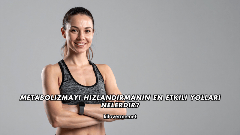 Metabolizmayı Hızlandırmanın En Etkili Yolları Nelerdir?