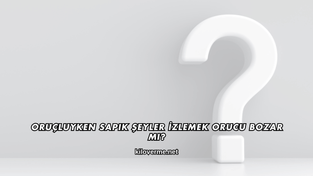 Oruçluyken Sapık Şeyler İzlemek Orucu Bozar mı?