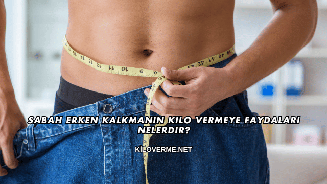 Sabah Erken Kalkmanın Kilo Vermeye Faydaları Nelerdir?