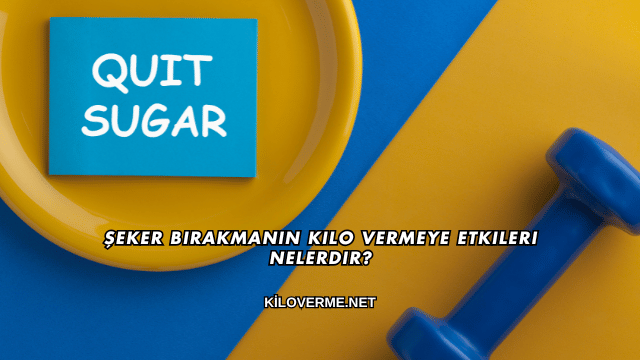 Şeker Bırakmanın Kilo Vermeye Etkileri Nelerdir?