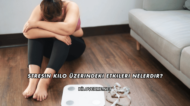 Stresin Kilo Üzerindeki Etkileri Nelerdir?