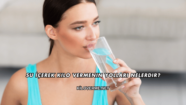 Su İçerek Kilo Vermenin Yolları Nelerdir?