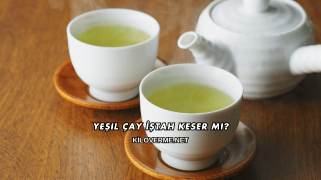 Yeşil Çay İştah Keser mi?