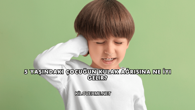 5 Yaşındaki Çocuğun Kulak Ağrısına Ne İyi Gelir?