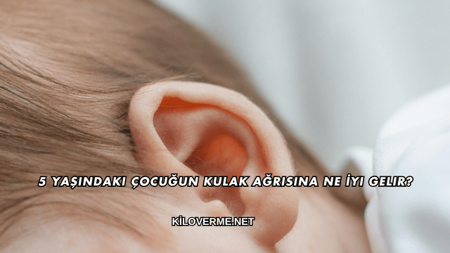 5 Yaşındaki Çocuğun Kulak Ağrısına Ne İyi Gelir?