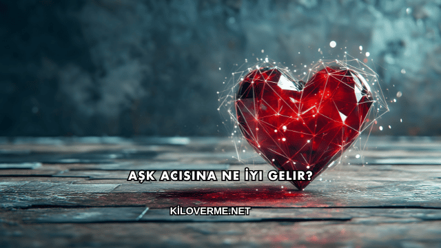 Aşk Acısına Ne İyi Gelir?